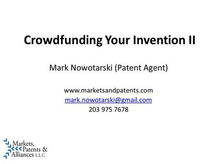 Crowdfunding Your Invention II Mark Nowotarski (Patent Agent)  203 975 7678.
