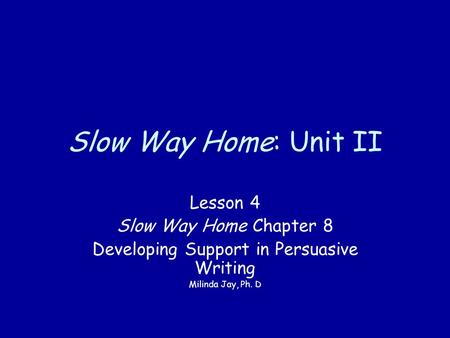 Slow Way Home: Unit II Lesson 4 Slow Way Home Chapter 8 Developing Support in Persuasive Writing Milinda Jay, Ph. D.