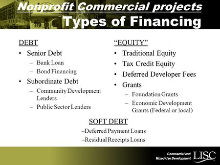 Commercial and Mixed-Use Development Nonprofit Commercial projects Types of Financing DEBT Senior Debt –Bank Loan –Bond Financing Subordinate Debt –Community.