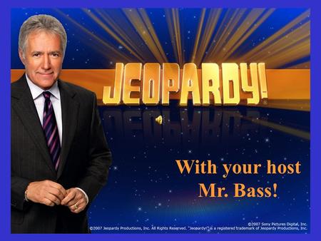With your host Mr. Bass! Choose a category. You will be given the answer. You must give the correct question. Click to begin.