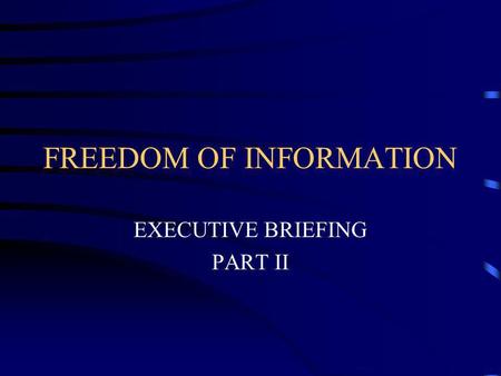 FREEDOM OF INFORMATION EXECUTIVE BRIEFING PART II.
