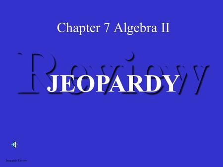 Chapter 7 Algebra II Review JEOPARDY Jeopardy Review.