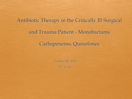 Antibiotic Therapy in the Critically Ill Surgical and Trauma Patient - Monobactams Carbapenems, Quinolones Nir Hus MD., PhD. 01/12/2011.
