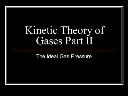 Kinetic Theory of Gases Part II The ideal Gas Pressure.