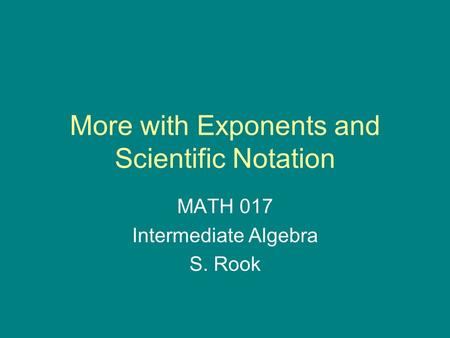 More with Exponents and Scientific Notation MATH 017 Intermediate Algebra S. Rook.