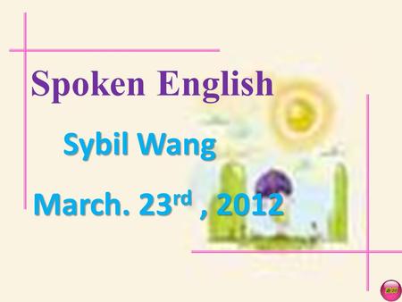 Spoken English Sybil Wang March. 23 rd, 2012 UNIT 5.