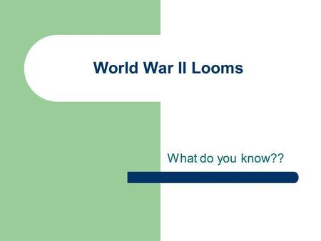 World War II Looms What do you know??. Identify the leader of each of the following countries during World War II. 1. The United States 2. Germany 3.