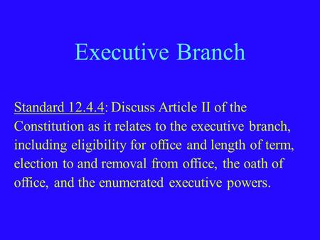 Executive Branch Standard 12.4.4: Discuss Article II of the Constitution as it relates to the executive branch, including eligibility for office and length.