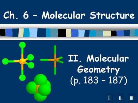 IIIIII II. Molecular Geometry (p. 183 – 187) Ch. 6 – Molecular Structure.