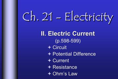 Ch. 21 - Electricity II. Electric Current (p.598-599) Circuit Potential Difference Current Resistance Ohms Law.
