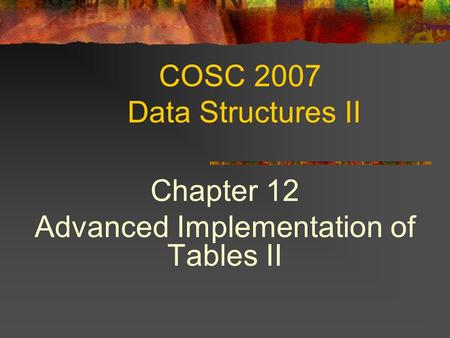 COSC 2007 Data Structures II Chapter 12 Advanced Implementation of Tables II.