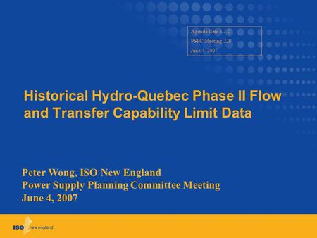 Historical Hydro-Quebec Phase II Flow and Transfer Capability Limit Data Peter Wong, ISO New England Power Supply Planning Committee Meeting June 4, 2007.