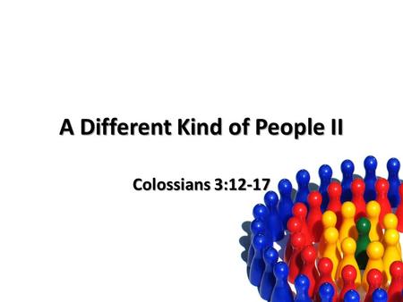 A Different Kind of People II Colossians 3:12-17.