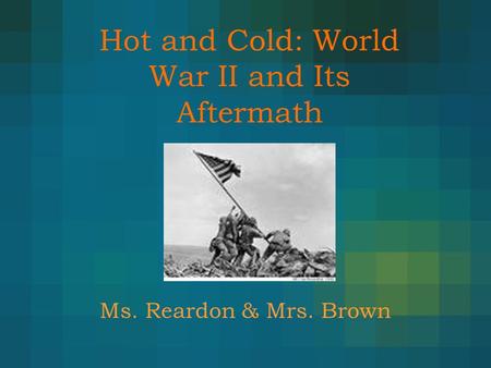 Hot and Cold: World War II and Its Aftermath
