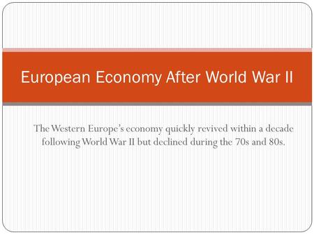 The Western Europes economy quickly revived within a decade following World War II but declined during the 70s and 80s. European Economy After World War.