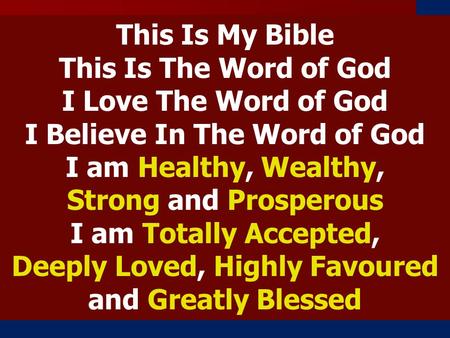 This Is My Bible This Is The Word of God I Love The Word of God I Believe In The Word of God I am Healthy, Wealthy, Strong and Prosperous I am Totally.