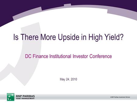 Is There More Upside in High Yield? DC Finance Institutional Investor Conference May 24, 2010.