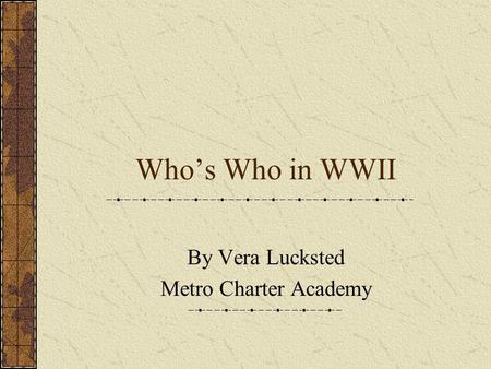Whos Who in WWII By Vera Lucksted Metro Charter Academy.