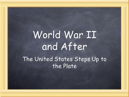 World War II and After The United States Steps Up to the Plate.
