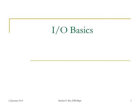 I/O Basics 12 January 2014Smitha N. Pai, CSE Dept.1.