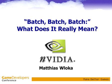 Batch, Batch, Batch: What Does It Really Mean? Matthias Wloka.