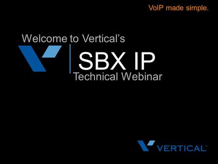 VoIP made simple. Welcome to Vertical’s SBX IP Technical Webinar.