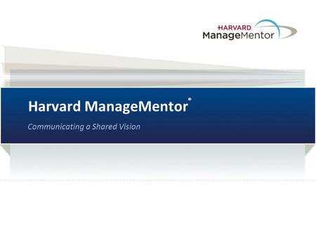 Harvard ManageMentor ® Communicating a Shared Vision.