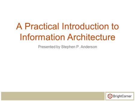 A Practical Introduction to Information Architecture Presented by Stephen P. Anderson.