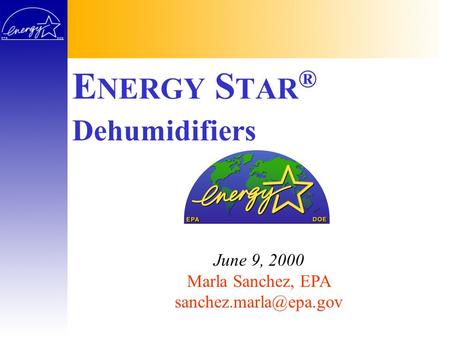 E NERGY S TAR ® June 9, 2000 Marla Sanchez, EPA Dehumidifiers.