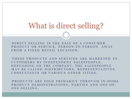 DIRECT SELLING IS THE SALE OF A CONSUMER PRODUCT OR SERVICE, PERSON-TO-PERSON, AWAY FROM A FIXED RETAIL LOCATION. THESE PRODUCTS AND SERVICES ARE MARKETED.