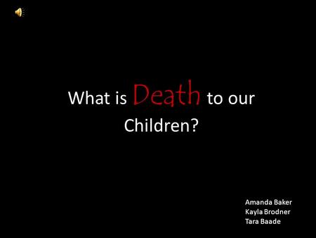 What is Death to our Children? Amanda Baker Kayla Brodner Tara Baade.