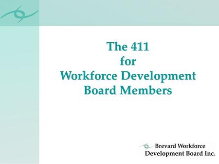 The 411 for Workforce Development Board Members. Private, non-profit organization Volunteer Board of Directors One of 24 Florida Workforce Boards Board.