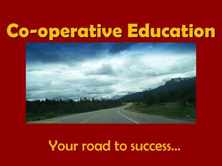 Your road to success… Co-operative Education. What is your destination? A Post-secondary destination is a choice, a road to get from here to there. Sometimes.