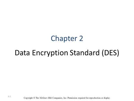 6.1 Copyright © The McGraw-Hill Companies, Inc. Permission required for reproduction or display. Chapter 2 Data Encryption Standard (DES)