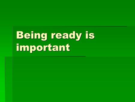 Being ready is important. When adults tell me to get ready, it is my job to do it. Being ready is my responsibility. Im ready!