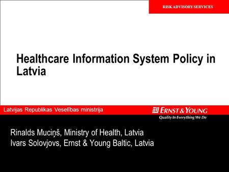 Confidential RISK ADVISORY SERVICES Latvijas Republikas Veselības ministrija Healthcare Information System Policy in Latvia Rinalds Muciņš, Ministry of.