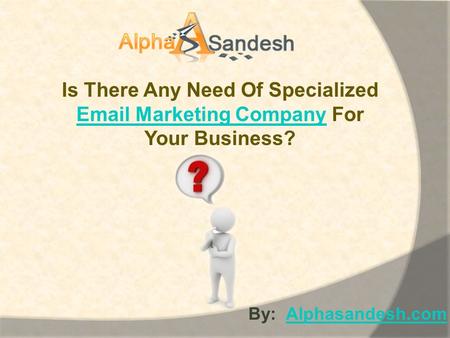Is There Any Need Of Specialized Email Marketing CompanyEmail Marketing Company For Your Business? By: Alphasandesh.comAlphasandesh.com.