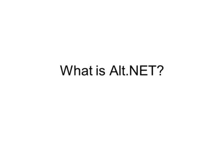 What is Alt.NET?. Origins Not a new idea David Larabee coined Alt.NET (April 07) –Controversial name First conference October 2007, Austin.