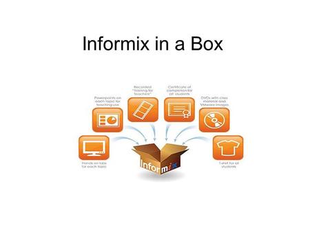 Informix in a Box. Informix in a Box ….. So, you are a big Informix supporter and always wished more students knew about Informix ? Informix in a Box.