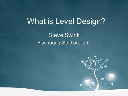 What is Level Design? Steve Swink Flashbang Studios, LLC.