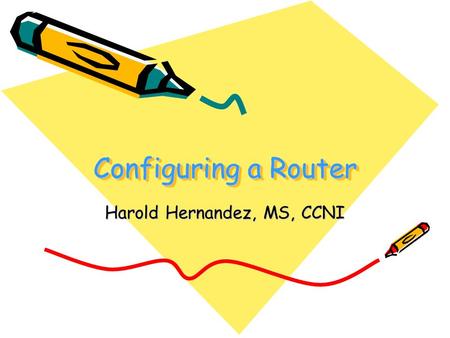 Configuring a Router Harold Hernandez, MS, CCNI. 3.1 Configuring a Router Name a router Set passwords Examine show commands Configure a serial interface.
