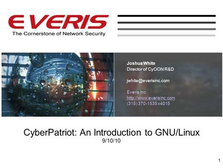 CyberPatriot: An Introduction to GNU/Linux 9/10/10 Joshua White Director of CyOON R&D Everis Inc  (315) 370-1535.