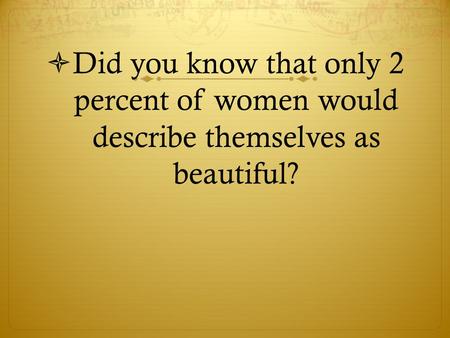 Did you know that only 2 percent of women would describe themselves as beautiful?