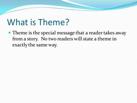 What is Theme? Theme is the special message that a reader takes away from a story. No two readers will state a theme in exactly the same way.