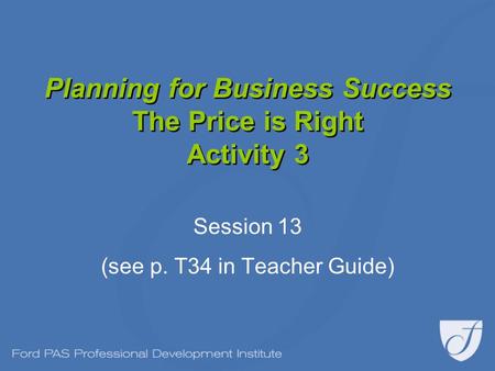 Planning for Business Success The Price is Right Activity 3 Session 13 (see p. T34 in Teacher Guide)