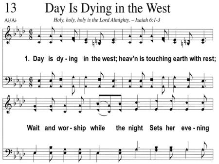 1. Day is dy - ing in the west; heavn is touching earth with rest; Wait and wor - ship while the night Sets her eve - ning.