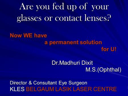 Are you fed up of your glasses or contact lenses? Now WE have a permanent solution a permanent solution for U! for U! Dr.Madhuri Dixit Dr.Madhuri Dixit.