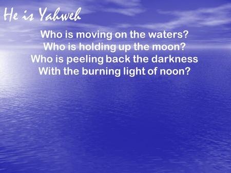 He is Yahweh Who is moving on the waters? Who is holding up the moon?