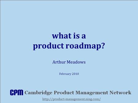What is a product roadmap? Arthur Meadows February 2010