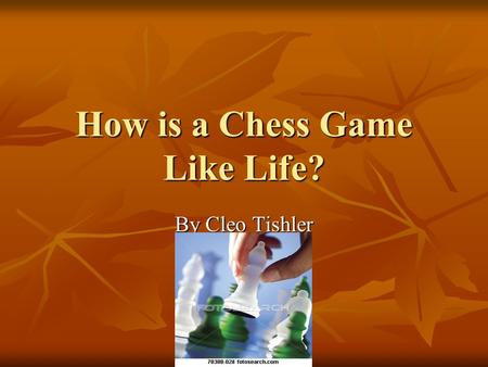 How is a Chess Game Like Life?
